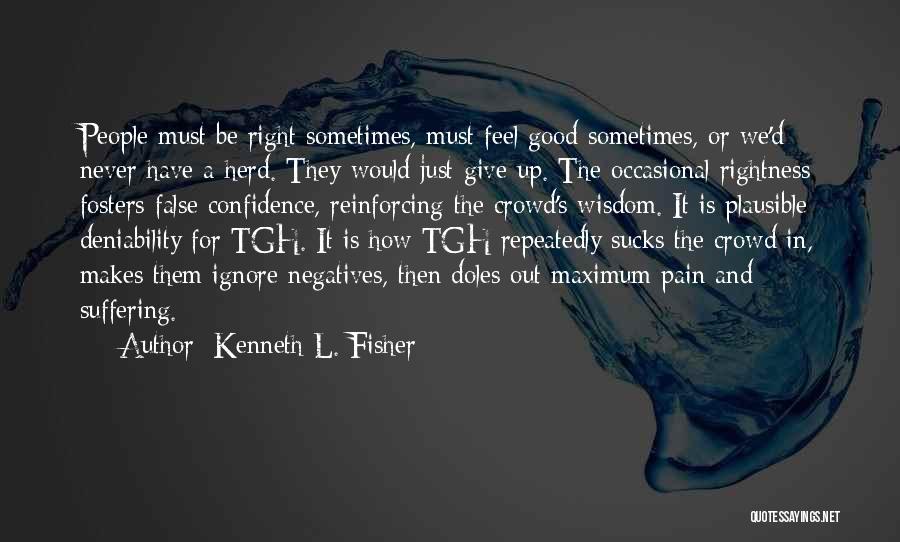 Kenneth L. Fisher Quotes: People Must Be Right Sometimes, Must Feel Good Sometimes, Or We'd Never Have A Herd. They Would Just Give Up.