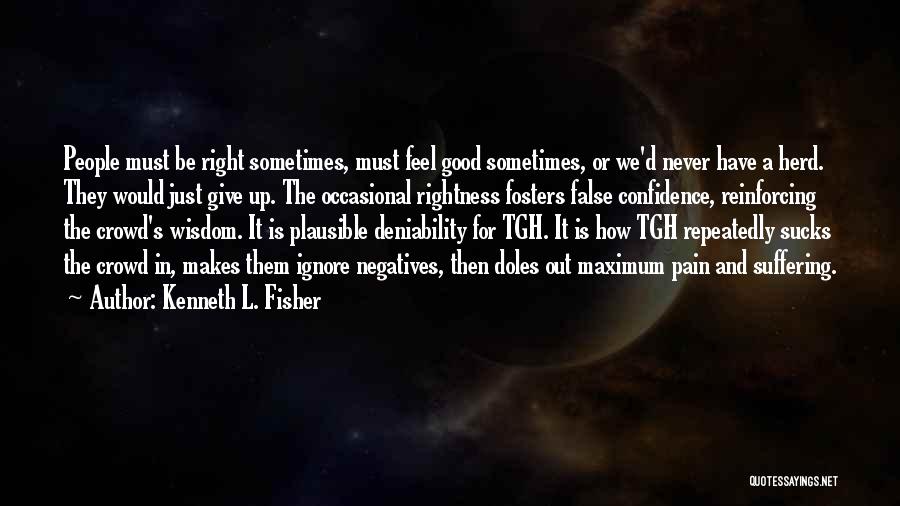 Kenneth L. Fisher Quotes: People Must Be Right Sometimes, Must Feel Good Sometimes, Or We'd Never Have A Herd. They Would Just Give Up.