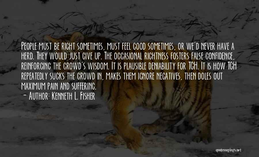 Kenneth L. Fisher Quotes: People Must Be Right Sometimes, Must Feel Good Sometimes, Or We'd Never Have A Herd. They Would Just Give Up.