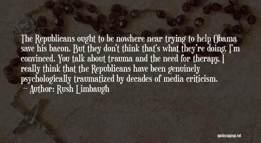 Rush Limbaugh Quotes: The Republicans Ought To Be Nowhere Near Trying To Help Obama Save His Bacon. But They Don't Think That's What