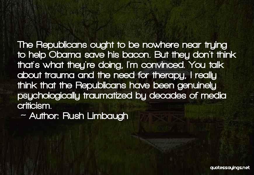 Rush Limbaugh Quotes: The Republicans Ought To Be Nowhere Near Trying To Help Obama Save His Bacon. But They Don't Think That's What