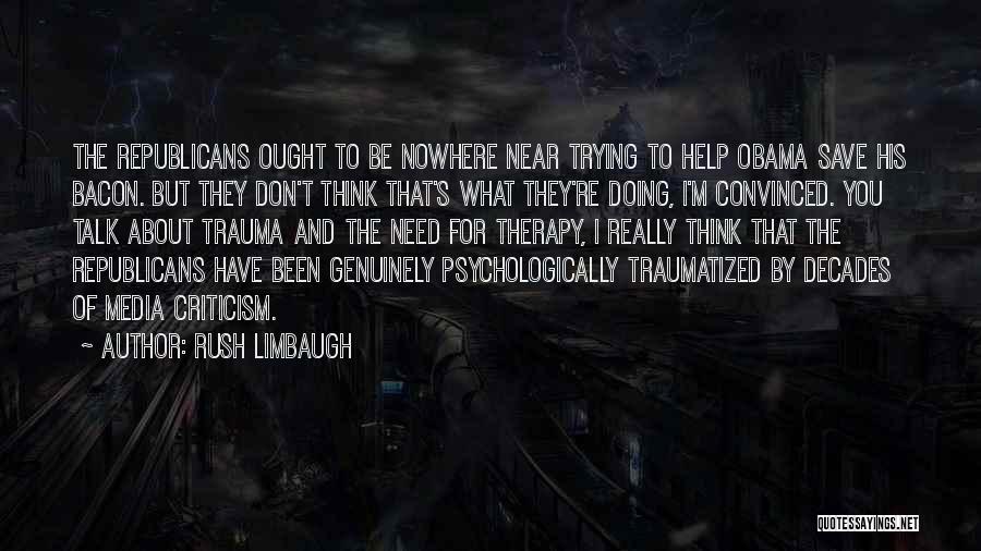 Rush Limbaugh Quotes: The Republicans Ought To Be Nowhere Near Trying To Help Obama Save His Bacon. But They Don't Think That's What