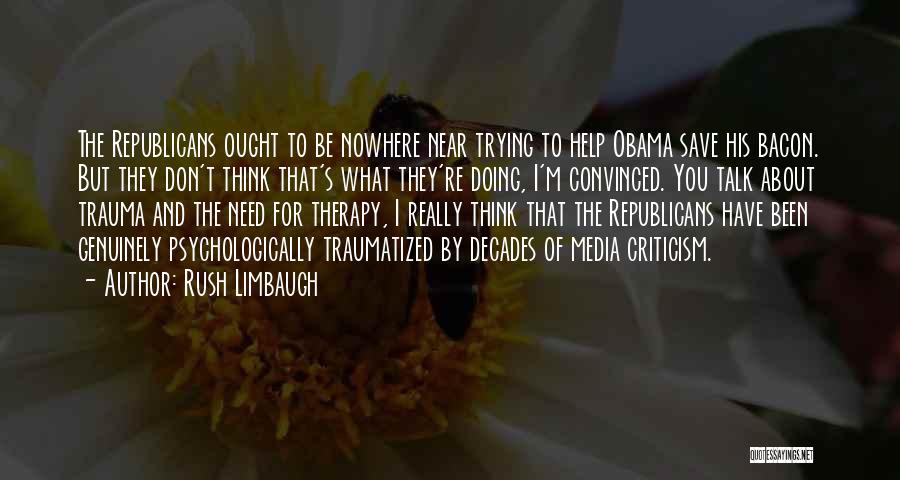 Rush Limbaugh Quotes: The Republicans Ought To Be Nowhere Near Trying To Help Obama Save His Bacon. But They Don't Think That's What