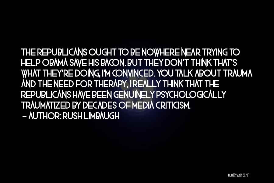 Rush Limbaugh Quotes: The Republicans Ought To Be Nowhere Near Trying To Help Obama Save His Bacon. But They Don't Think That's What