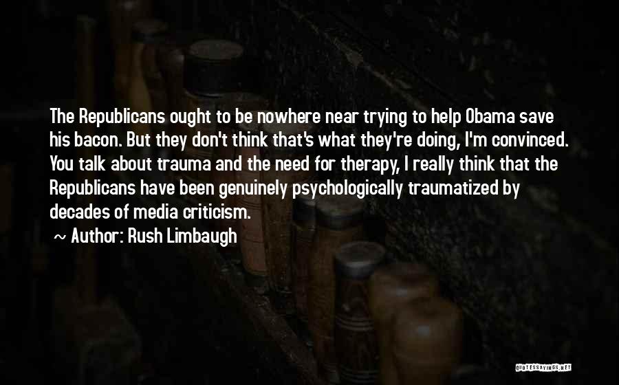 Rush Limbaugh Quotes: The Republicans Ought To Be Nowhere Near Trying To Help Obama Save His Bacon. But They Don't Think That's What