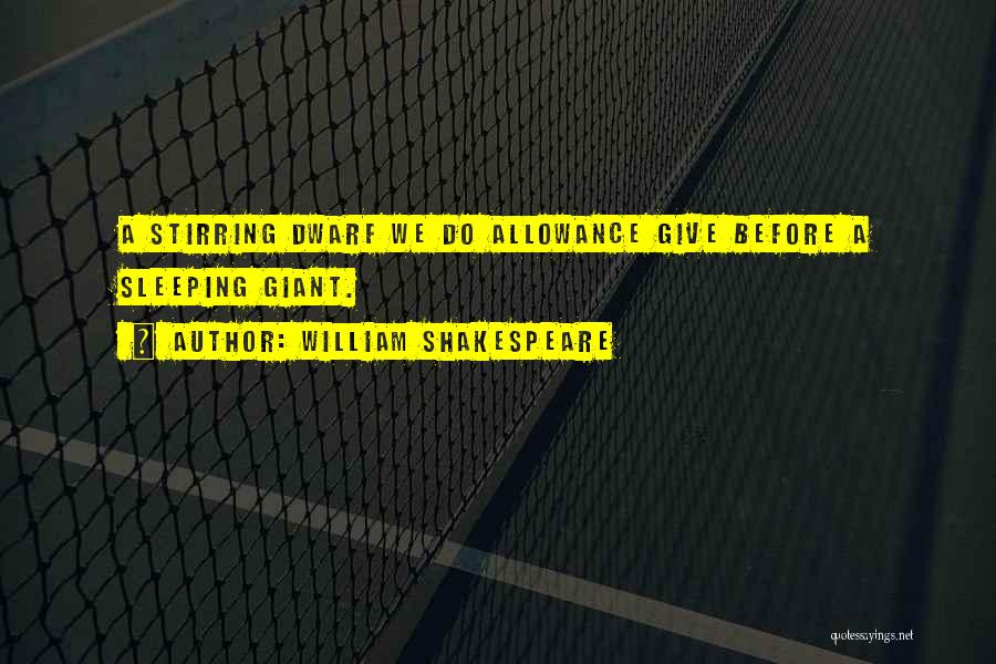 William Shakespeare Quotes: A Stirring Dwarf We Do Allowance Give Before A Sleeping Giant.