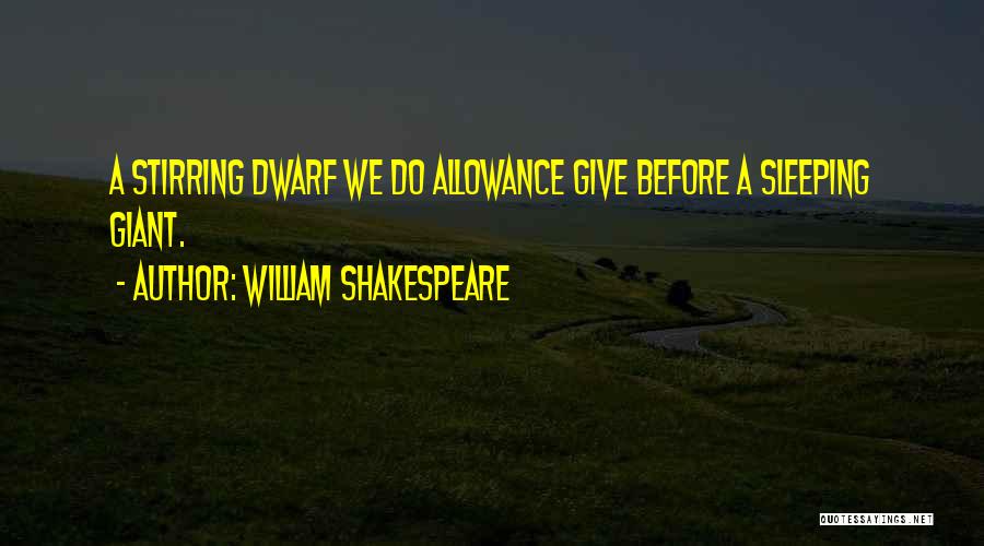 William Shakespeare Quotes: A Stirring Dwarf We Do Allowance Give Before A Sleeping Giant.
