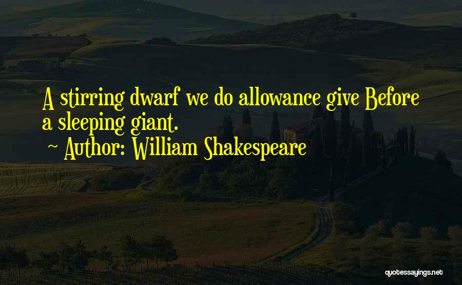 William Shakespeare Quotes: A Stirring Dwarf We Do Allowance Give Before A Sleeping Giant.