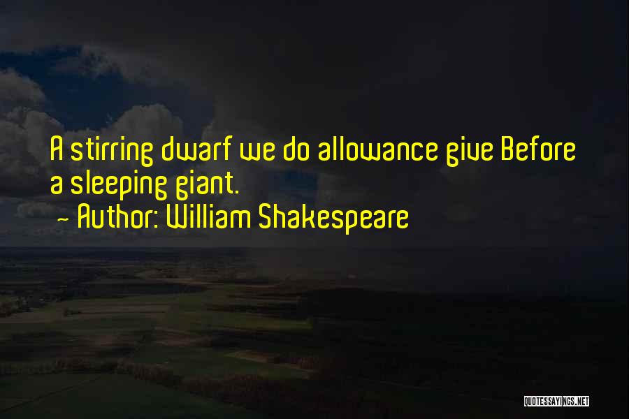 William Shakespeare Quotes: A Stirring Dwarf We Do Allowance Give Before A Sleeping Giant.