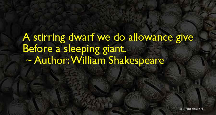 William Shakespeare Quotes: A Stirring Dwarf We Do Allowance Give Before A Sleeping Giant.