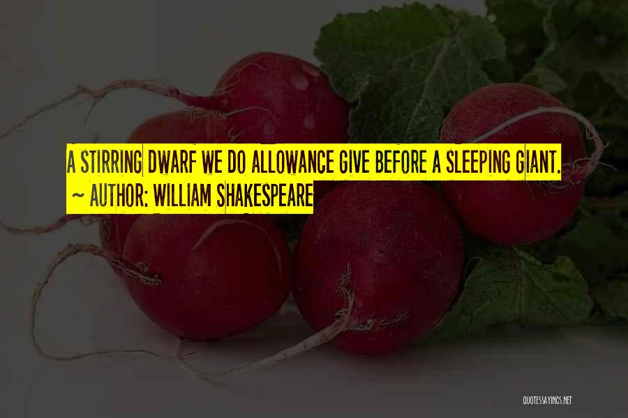 William Shakespeare Quotes: A Stirring Dwarf We Do Allowance Give Before A Sleeping Giant.