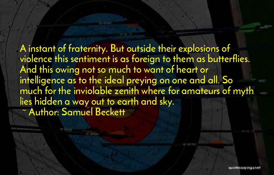 Samuel Beckett Quotes: A Instant Of Fraternity. But Outside Their Explosions Of Violence This Sentiment Is As Foreign To Them As Butterflies. And