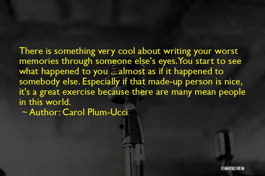 Carol Plum-Ucci Quotes: There Is Something Very Cool About Writing Your Worst Memories Through Someone Else's Eyes. You Start To See What Happened