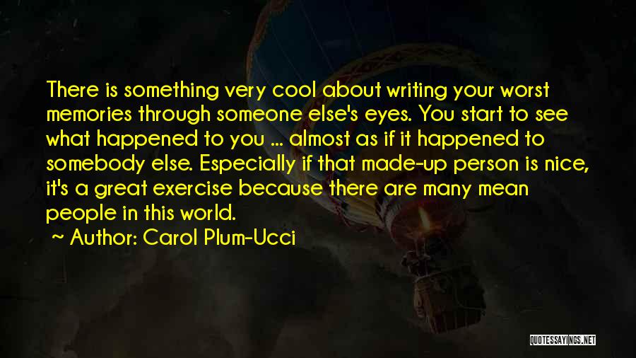 Carol Plum-Ucci Quotes: There Is Something Very Cool About Writing Your Worst Memories Through Someone Else's Eyes. You Start To See What Happened
