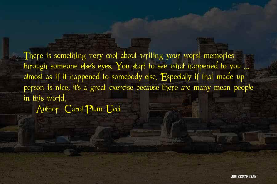 Carol Plum-Ucci Quotes: There Is Something Very Cool About Writing Your Worst Memories Through Someone Else's Eyes. You Start To See What Happened