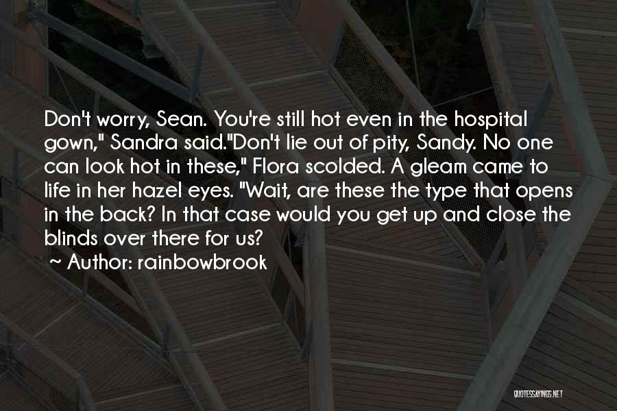Rainbowbrook Quotes: Don't Worry, Sean. You're Still Hot Even In The Hospital Gown, Sandra Said.don't Lie Out Of Pity, Sandy. No One