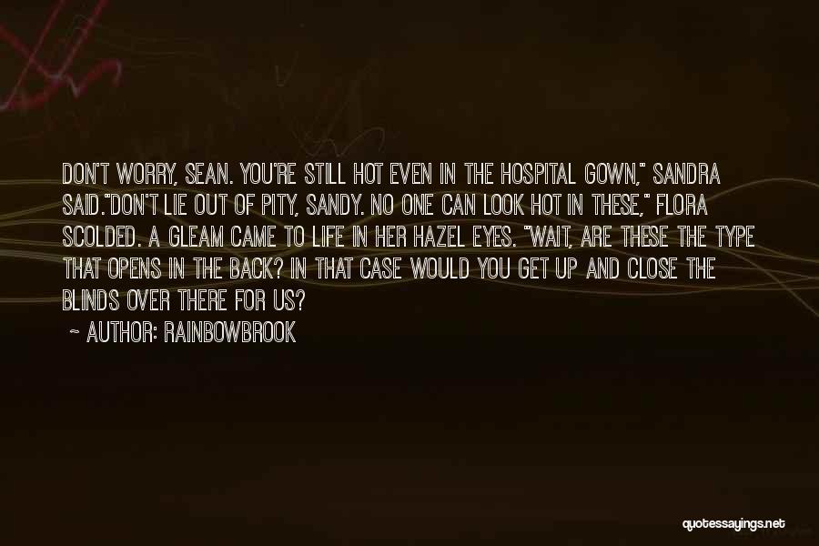 Rainbowbrook Quotes: Don't Worry, Sean. You're Still Hot Even In The Hospital Gown, Sandra Said.don't Lie Out Of Pity, Sandy. No One