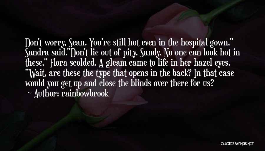 Rainbowbrook Quotes: Don't Worry, Sean. You're Still Hot Even In The Hospital Gown, Sandra Said.don't Lie Out Of Pity, Sandy. No One