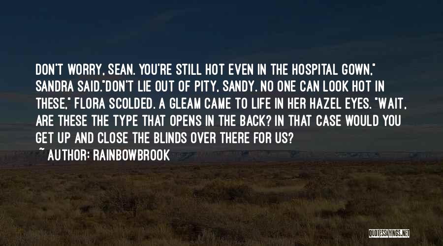 Rainbowbrook Quotes: Don't Worry, Sean. You're Still Hot Even In The Hospital Gown, Sandra Said.don't Lie Out Of Pity, Sandy. No One