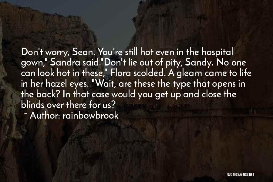 Rainbowbrook Quotes: Don't Worry, Sean. You're Still Hot Even In The Hospital Gown, Sandra Said.don't Lie Out Of Pity, Sandy. No One