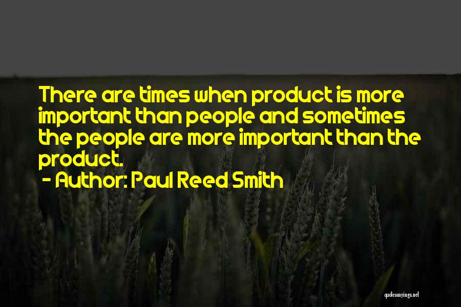 Paul Reed Smith Quotes: There Are Times When Product Is More Important Than People And Sometimes The People Are More Important Than The Product.