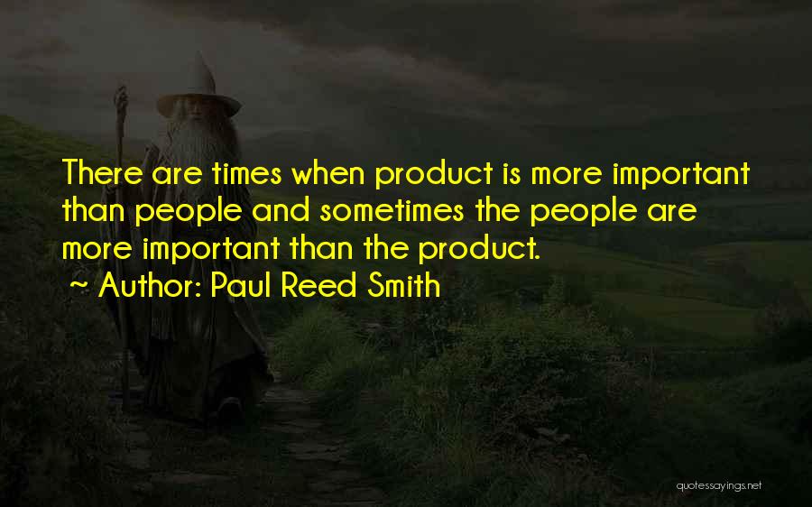 Paul Reed Smith Quotes: There Are Times When Product Is More Important Than People And Sometimes The People Are More Important Than The Product.