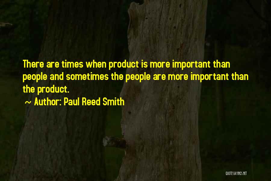 Paul Reed Smith Quotes: There Are Times When Product Is More Important Than People And Sometimes The People Are More Important Than The Product.