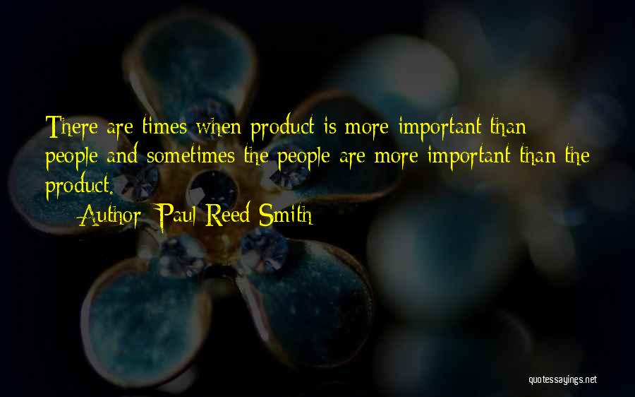 Paul Reed Smith Quotes: There Are Times When Product Is More Important Than People And Sometimes The People Are More Important Than The Product.