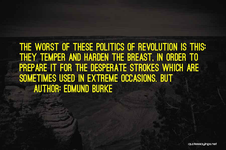 Edmund Burke Quotes: The Worst Of These Politics Of Revolution Is This: They Temper And Harden The Breast, In Order To Prepare It