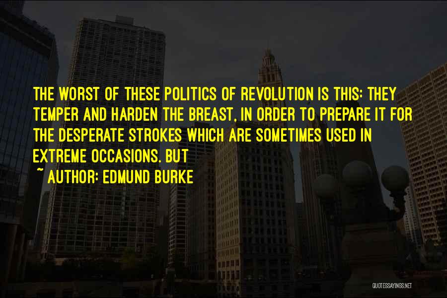 Edmund Burke Quotes: The Worst Of These Politics Of Revolution Is This: They Temper And Harden The Breast, In Order To Prepare It