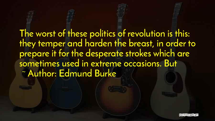 Edmund Burke Quotes: The Worst Of These Politics Of Revolution Is This: They Temper And Harden The Breast, In Order To Prepare It