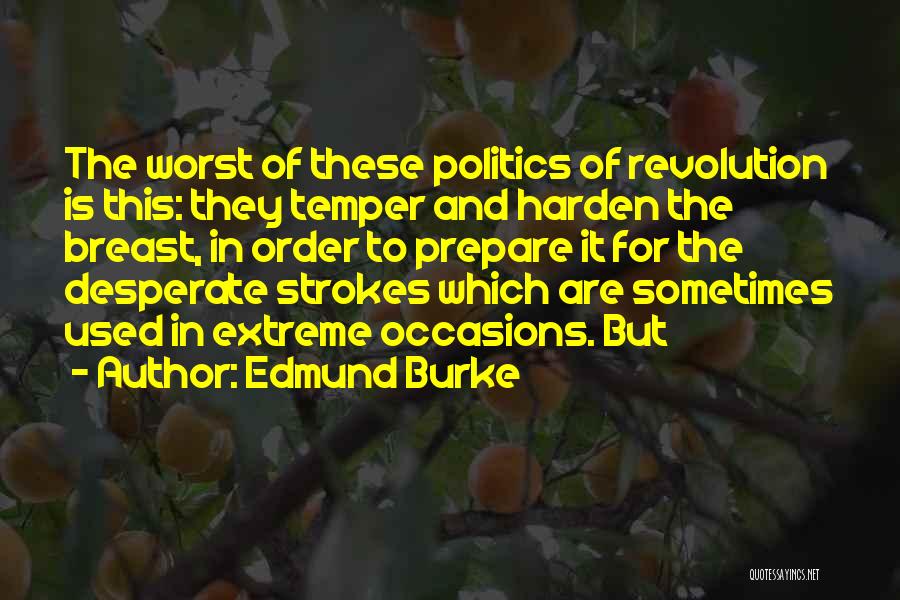 Edmund Burke Quotes: The Worst Of These Politics Of Revolution Is This: They Temper And Harden The Breast, In Order To Prepare It