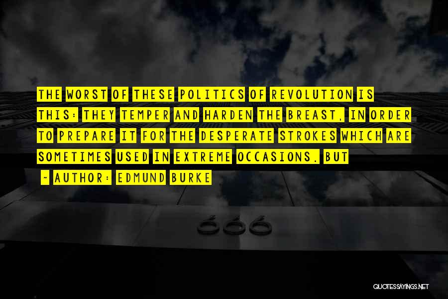 Edmund Burke Quotes: The Worst Of These Politics Of Revolution Is This: They Temper And Harden The Breast, In Order To Prepare It