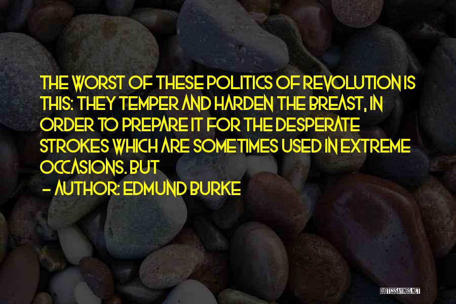 Edmund Burke Quotes: The Worst Of These Politics Of Revolution Is This: They Temper And Harden The Breast, In Order To Prepare It