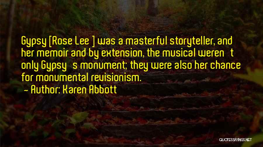 Karen Abbott Quotes: Gypsy [rose Lee ] Was A Masterful Storyteller, And Her Memoir And By Extension, The Musical Weren't Only Gypsy's Monument;