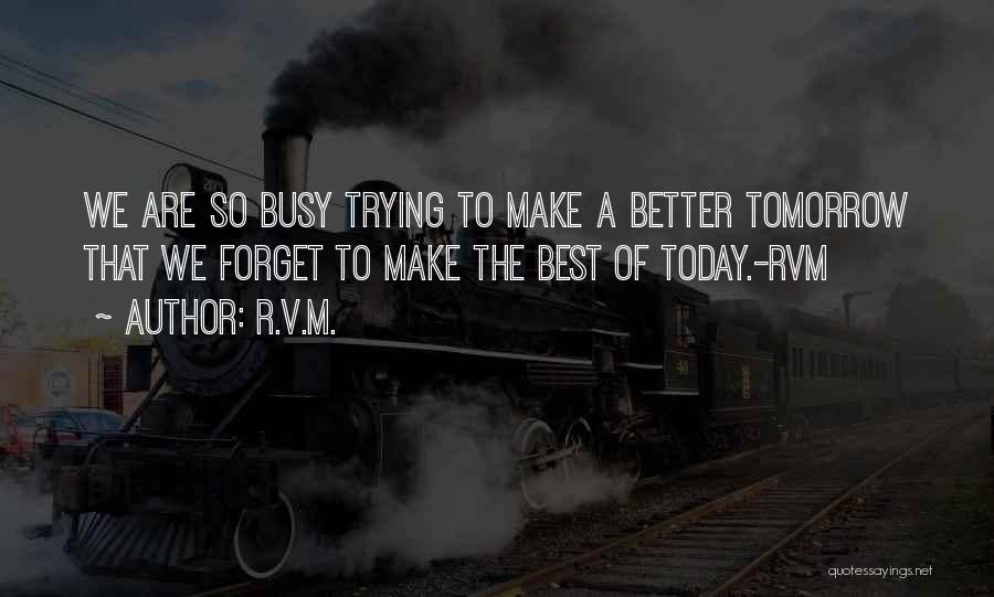 R.v.m. Quotes: We Are So Busy Trying To Make A Better Tomorrow That We Forget To Make The Best Of Today.-rvm