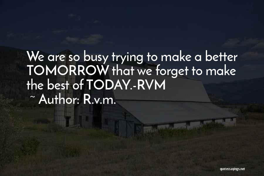 R.v.m. Quotes: We Are So Busy Trying To Make A Better Tomorrow That We Forget To Make The Best Of Today.-rvm