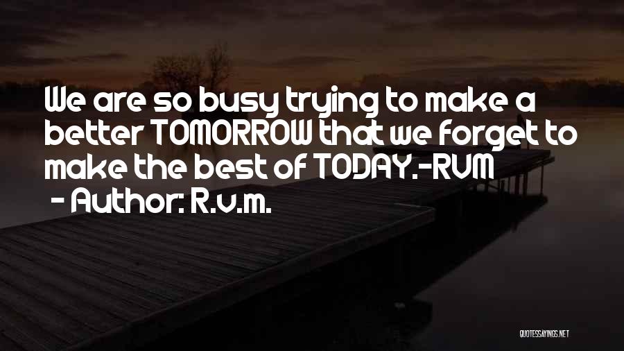 R.v.m. Quotes: We Are So Busy Trying To Make A Better Tomorrow That We Forget To Make The Best Of Today.-rvm