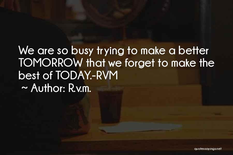 R.v.m. Quotes: We Are So Busy Trying To Make A Better Tomorrow That We Forget To Make The Best Of Today.-rvm