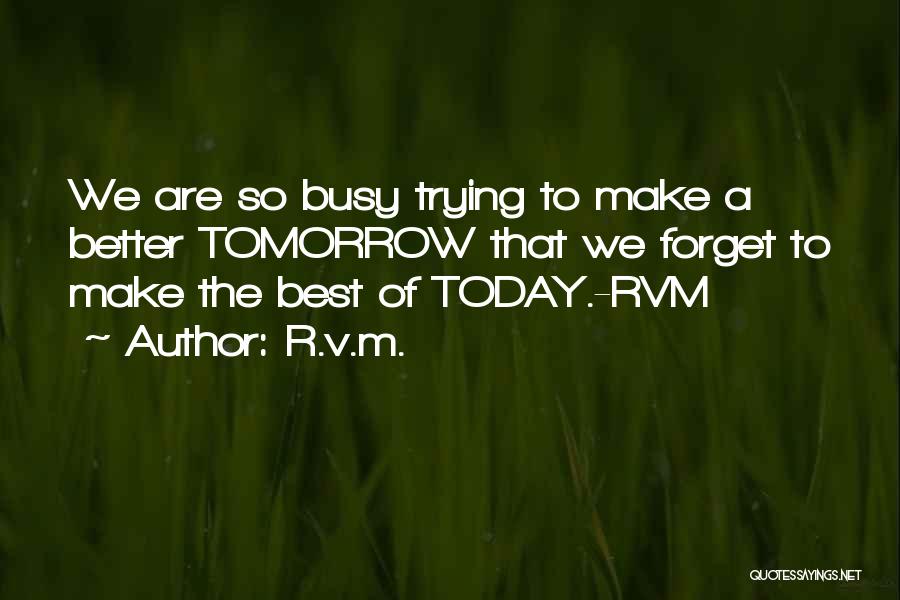 R.v.m. Quotes: We Are So Busy Trying To Make A Better Tomorrow That We Forget To Make The Best Of Today.-rvm