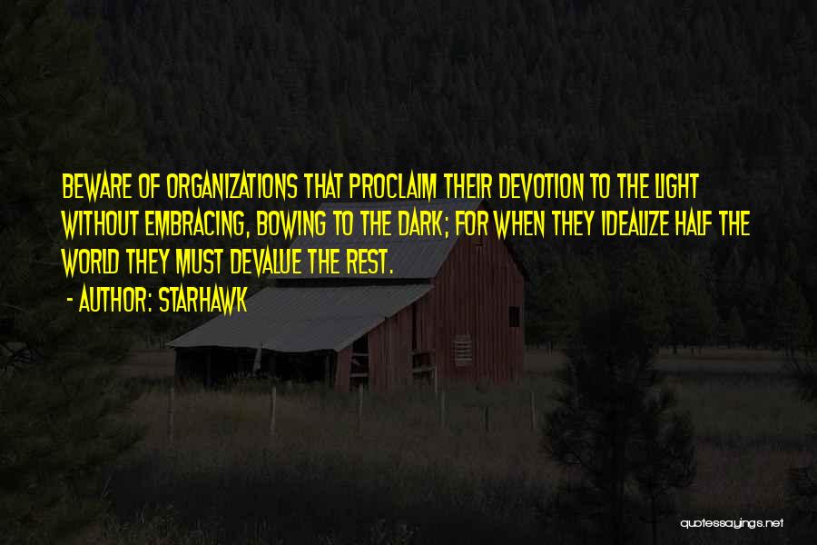 Starhawk Quotes: Beware Of Organizations That Proclaim Their Devotion To The Light Without Embracing, Bowing To The Dark; For When They Idealize
