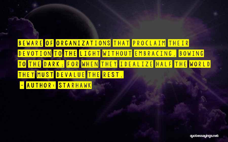 Starhawk Quotes: Beware Of Organizations That Proclaim Their Devotion To The Light Without Embracing, Bowing To The Dark; For When They Idealize
