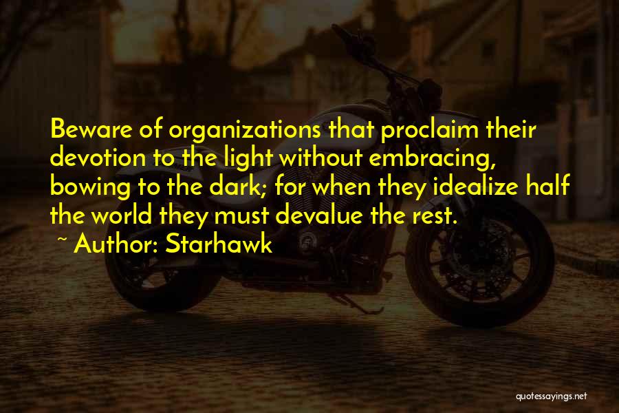 Starhawk Quotes: Beware Of Organizations That Proclaim Their Devotion To The Light Without Embracing, Bowing To The Dark; For When They Idealize