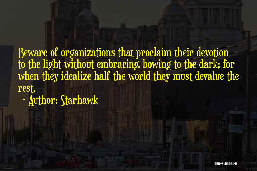 Starhawk Quotes: Beware Of Organizations That Proclaim Their Devotion To The Light Without Embracing, Bowing To The Dark; For When They Idealize