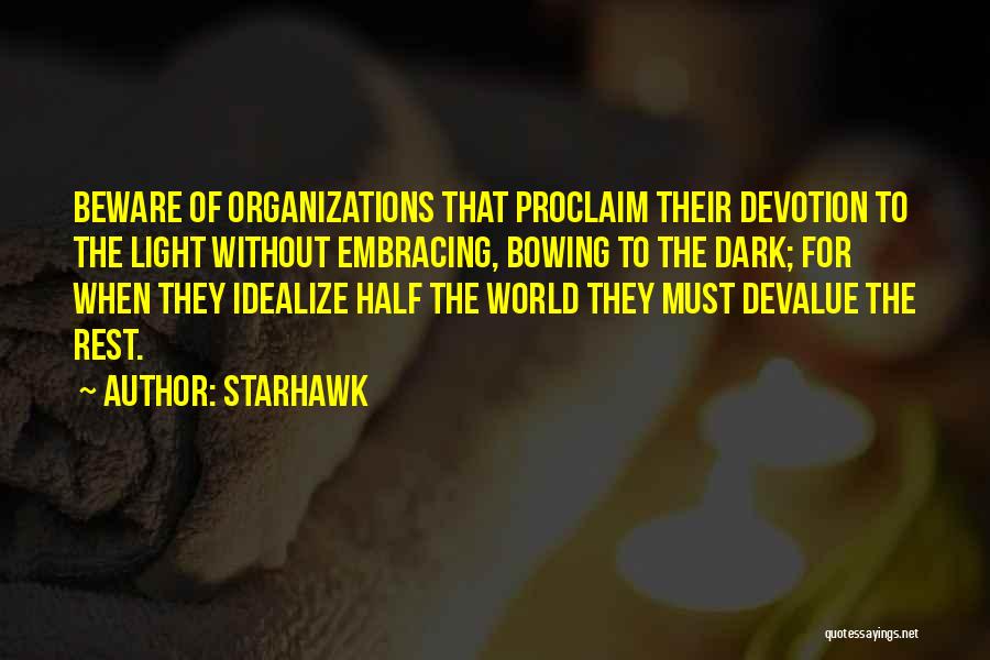 Starhawk Quotes: Beware Of Organizations That Proclaim Their Devotion To The Light Without Embracing, Bowing To The Dark; For When They Idealize