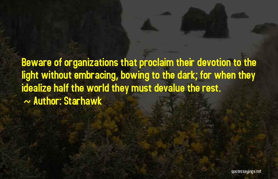 Starhawk Quotes: Beware Of Organizations That Proclaim Their Devotion To The Light Without Embracing, Bowing To The Dark; For When They Idealize