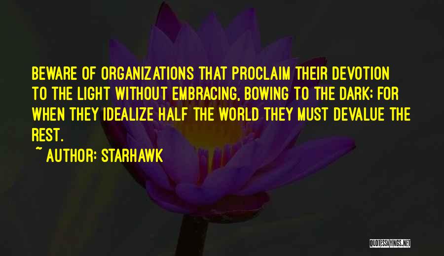 Starhawk Quotes: Beware Of Organizations That Proclaim Their Devotion To The Light Without Embracing, Bowing To The Dark; For When They Idealize