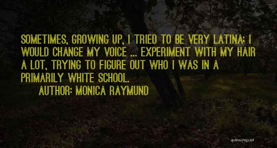 Monica Raymund Quotes: Sometimes, Growing Up, I Tried To Be Very Latina; I Would Change My Voice ... Experiment With My Hair A