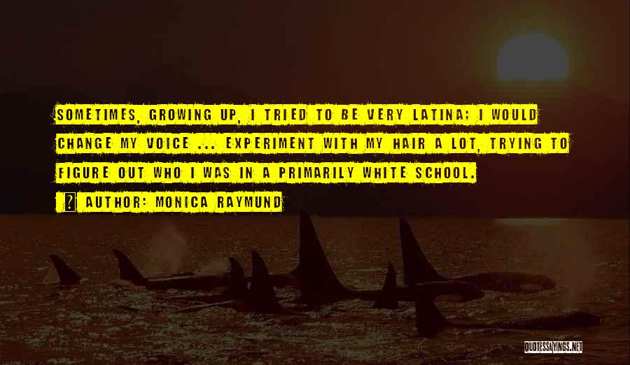 Monica Raymund Quotes: Sometimes, Growing Up, I Tried To Be Very Latina; I Would Change My Voice ... Experiment With My Hair A