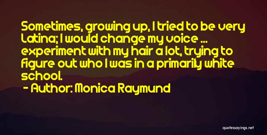 Monica Raymund Quotes: Sometimes, Growing Up, I Tried To Be Very Latina; I Would Change My Voice ... Experiment With My Hair A